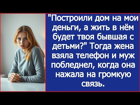 Видео: Построили дом на мои деньги, а жить в нём будет твоя бывшая с детьми_ Тогда жена взяла телефон