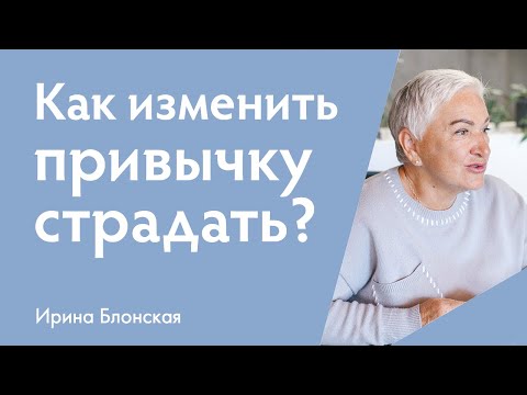 Видео: Как изменить привычку страдать и стать счастливым? | Ирина Блонская