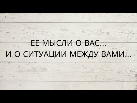 Видео: ⁉️ ЕЕ МЫСЛИ О ВАС... И О СИТУАЦИИ МЕЖДУ ВАМИ...