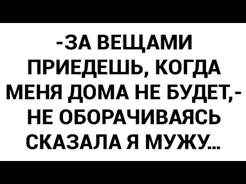Видео: -За вещами приедешь, когда меня дома не будет,- не оборачиваясь сказала я мужу…