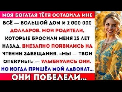 Видео: Моя богатая тётя оставила мне всё. А мои родители, которые бросили меня 15 лет назад, вдруг появилис