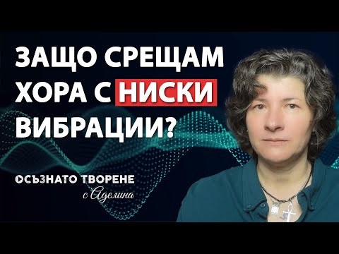 Видео: Защо срещам ХОРА, с ниски вибрации? | Аделина Димитрова