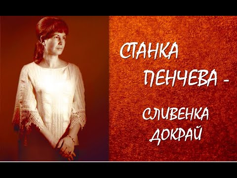 Видео: СТАНКА ПЕНЧЕВА - СЛИВЕНКА ДОКРАЙ