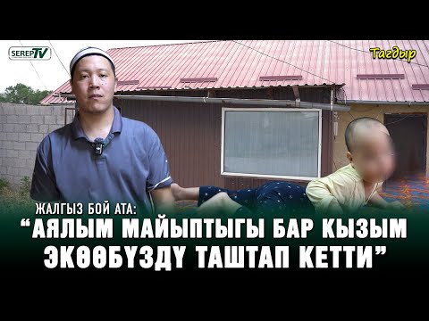 Видео: “Аялым майыптыгы бар кызым экөөбүздү таштап кетти” | Жалгыз бой ата