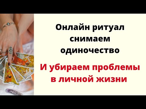 Видео: ОНЛАЙН РИТУАЛ - Снятие одиночества и убираем проблемы в личной жизни.