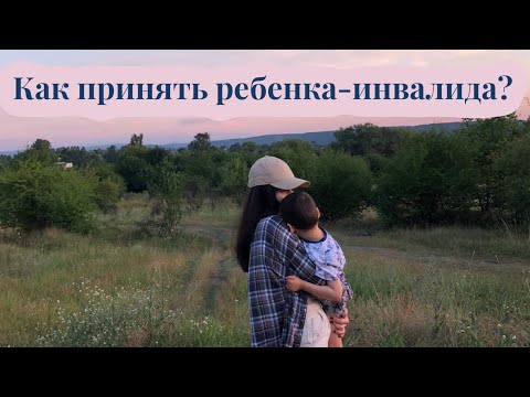 Видео: КАК ПРИНЯТЬ РЕБЕНКА-ИНВАЛИДА? 5 пунктов, чтобы принять инвалидность. Мой опыт.