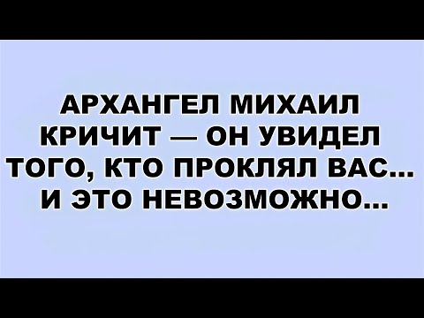 Видео: АРХАНГЕЛ МИХАИЛ КРИЧИТ — ОН УВИДЕЛ ТОГО, КТО ПРОКЛЯЛ ВАС    И ЭТО НЕВОЗМОЖНО...