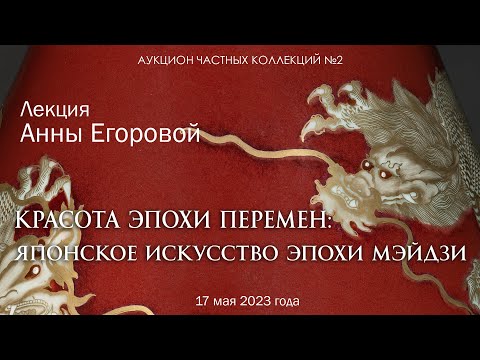 Видео: Лекция Анны Егоровой "Красота эпохи перемен" японское искусство эпохи Мэйдзи (18.05.2023)