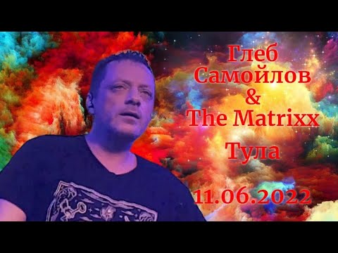 Видео: Глеб Самойлов & The Matrixx — Тула, 11.06.2022 г.