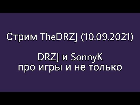 Видео: DRZJ и SonnyK про игры и не только - Стрим TheDRZJ (10.09.2021)
