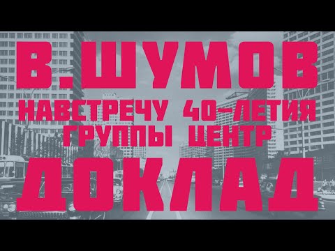 Видео: Василий Шумов. Доклад "Навстречу 40-летия группы Центр"