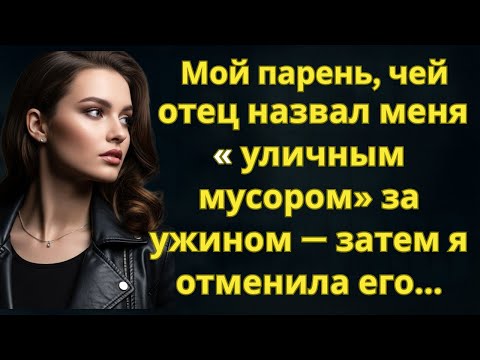 Видео: «Мой парень, чей отец назвал меня «уличным мусором» за ужином — затем я отменила его».