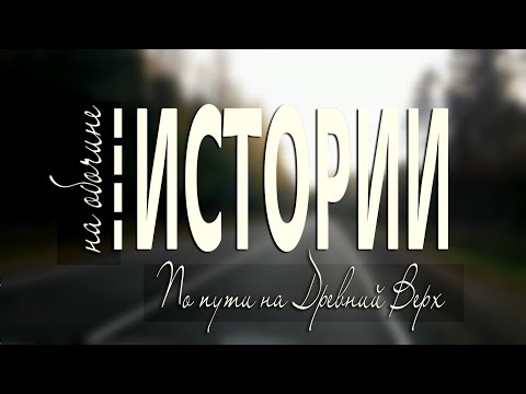 Видео: НА ОБОЧИНЕ ИСТОРИИ.  По пути на Древний Верх