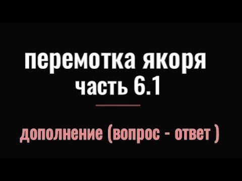 Видео: ПЕРЕМОТКА ЯКОРЯ  ЧАСТЬ 6.1  дополнение к первой части (вопрос зрителя - ответ )