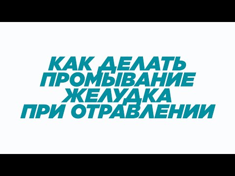 Видео: КАК ДЕЛАТЬ ПРОМЫВАНИЕ ЖЕЛУДКА?