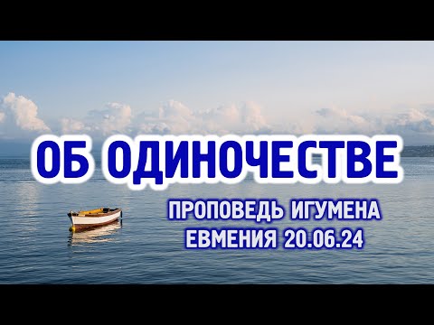 Видео: Об одиночестве - проповедь игумена Евмения после Литургии 20.06.24