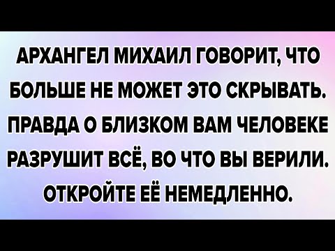 Видео: АРХАНГЕЛ МИХАИЛ ГОВОРИТ, ЧТО БОЛЬШЕ НЕ МОЖЕТ ЭТО СКРЫВАТЬ. ПРАВДА О БЛИЗКОМ ВАМ ЧЕЛОВЕКЕ РАЗРУШИТ...