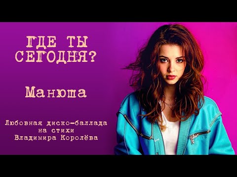 Видео: Манюша "Где ты сегодня?" Любовная диско-баллада на стихи Владимира Королёва