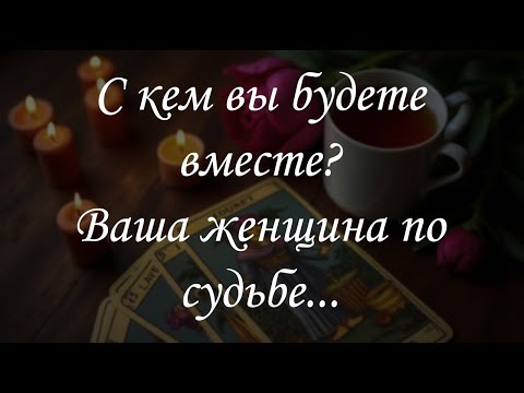 Видео: С кем вы будете вместе? Ваша женщина по судьбе...