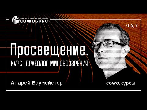 Видео: Просвещение. Курс “Археолог мировоззрения”. Андрей Баумейстер.  Cowo.курси. Ч.4/7