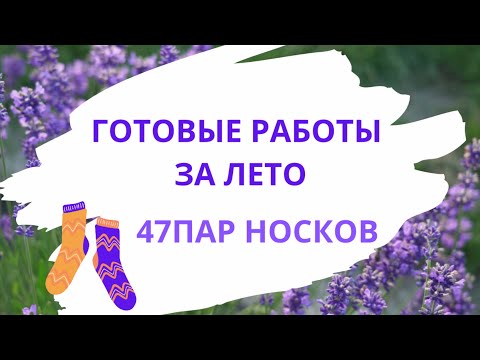 Видео: ГОТОВЫЕ РАБОТЫ ЗА ЛЕТО | 47 ПАР НОСКОВ