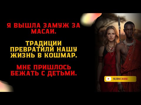 Видео: Я вышла замуж за масаи.Традиции превратили нашу жизнь в кошмар.Мне пришлось бежать с детьми.