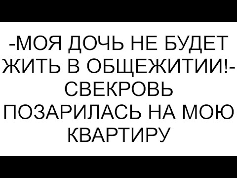 Видео: -Моя дочь не будет жить в общежитии!- свекровь позарилась на мою квартиру