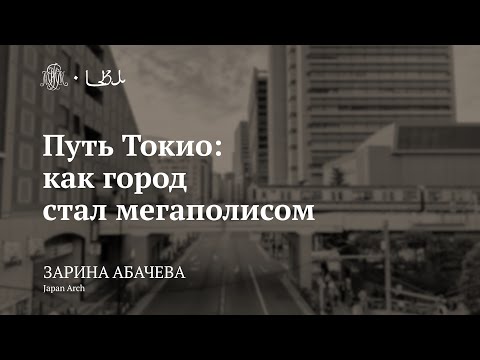 Видео: Лекция «Путь Токио: как город стал мегаполисом» / Зарина Абачева
