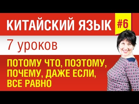 Видео: Урок 6. Китайский язык за 7 уроков для начинающих. Потому что, поэтому, почему, даже если, все равно