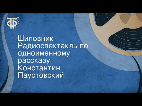 Видео: Константин Паустовский. Шиповник. Радиоспектакль по одноименному рассказу