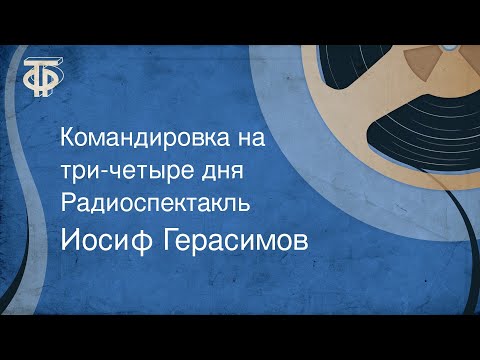 Видео: Иосиф Герасимов. Командировка на три-четыре дня. Радиоспектакль (1977)