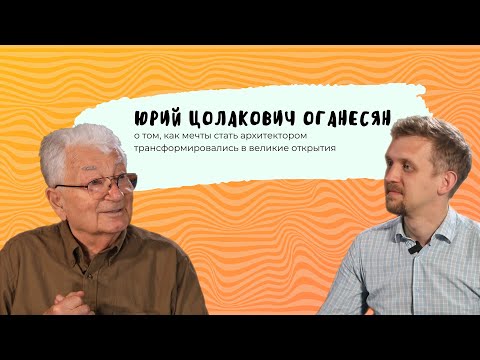 Видео: Код МИФИста: Юрий Оганесян о том, как мечты стать архитектором трансформировались в великие открытия