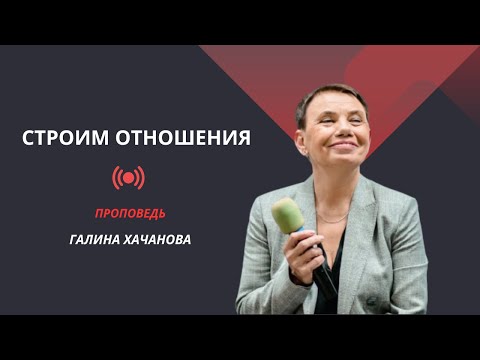 Видео: Галина Хачанова. Проповедь "Строим отношения"