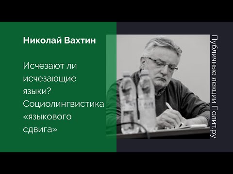 Видео: Николай Вахтин. Исчезают ли исчезающие языки? Социолингвистика «языкового сдвига»