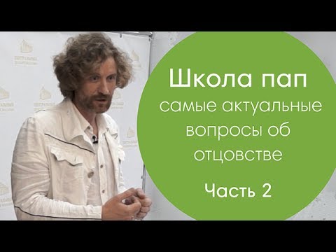 Видео: Школа пап: самые актуальные вопросы об отцовстве (Часть 2)