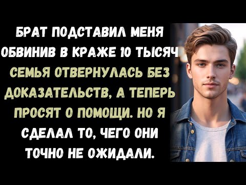 Видео: Брат подставил меня обвинив в краже 10 тысяч. Семья отвернулась без доказательств  а теперь умоляют