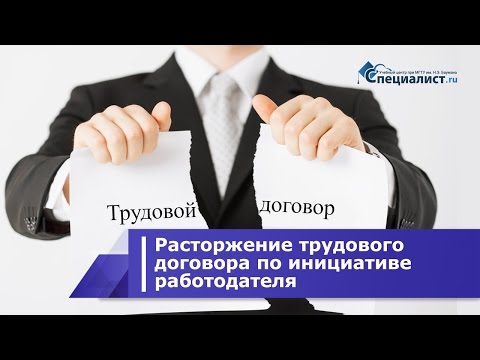 Видео: Особенности расторжения трудового договора по инициативе работодателя