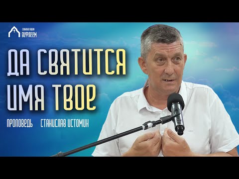 Видео: Да святится Имя Твое | проповедь | Станислав Истомин