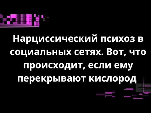 Видео: Нарциссический психоз в социальных сетях. Вот, что происходит, если ему перекрывают кислород