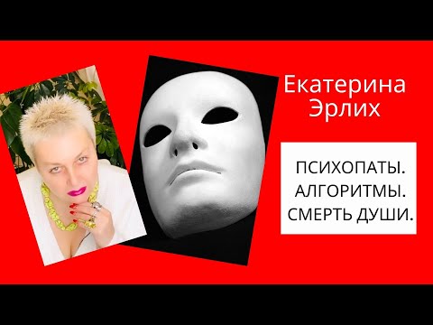 Видео: ПСИХОПАТЫ. АЛГОРИТМЫ. СМЕРТЬ ДУШИ. Екатерина Эрлих