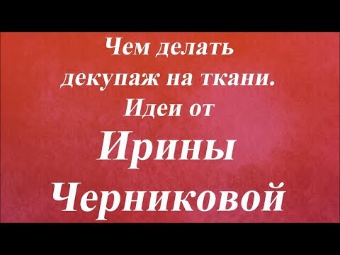 Видео: Чем делать декупаж на ткани. Идеи. Университет Декупажа. Ирина Черникова
