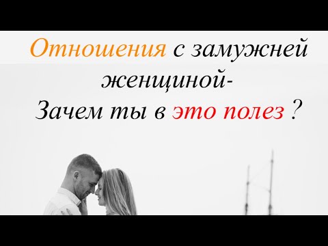 Видео: Отношения с замужней женщиной - Зачем ты в это полез ?