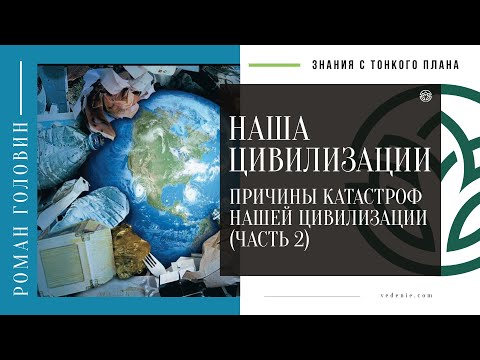 Видео: НАША ЦИВИЛИЗАЦИИ - Причины катастроф нашей цивилизации (ЧАСТЬ 2)