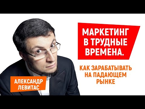 Видео: Александр Левитас | Маркетинг в трудные времена. Как зарабатывать на падающем рынке