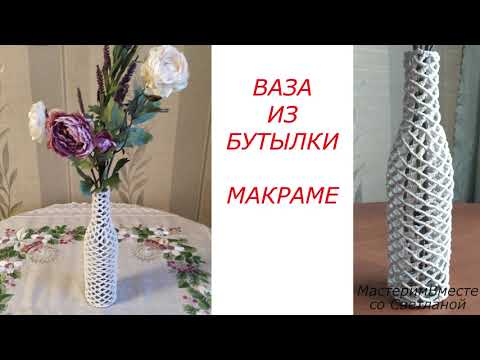 Видео: Плетеная ваза, в технике Макраме. Как из бутылки и ниток сделать изящную вазу.