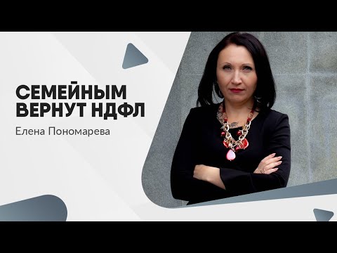 Видео: Семейным вернут НДФЛ