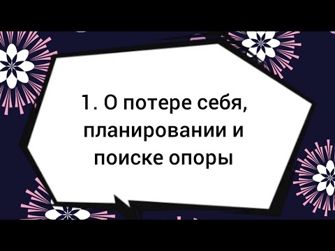Видео: 1. О потере себя, планировании и поиске опоры
