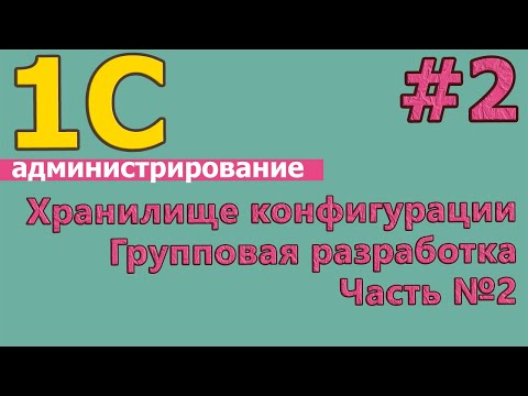 Видео: #2: 1с администрирование. Групповая разработка. Хранилище конфигурации. Часть №2. | #1С