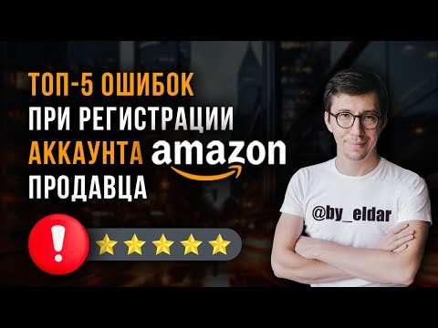 Видео: Отказ в регистрации на Амазон. ТОП 5 ошибок при регистрации аккаунта Амазон продавца