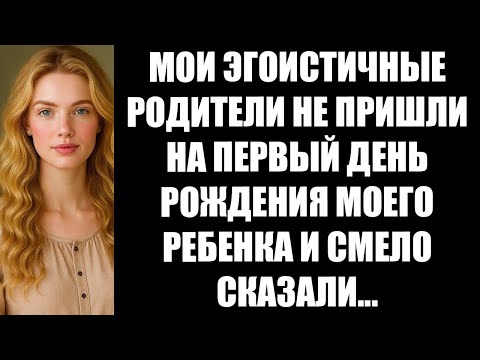 Видео: МОИ ЭГОИСТИЧНЫЕ РОДИТЕЛИ НЕ ПРИШЛИ НА ПЕРВЫЙ ДЕНЬ РОЖДЕНИЯ МОЕГО РЕБЕНКА И СМЕЛО СКАЗАЛИ
